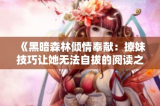 《黑暗森林倾情奉献：撩妹技巧让她无法自拔的阅读之旅》