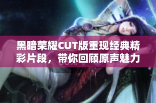 黑暗荣耀CUT版重现经典精彩片段，带你回顾原声魅力