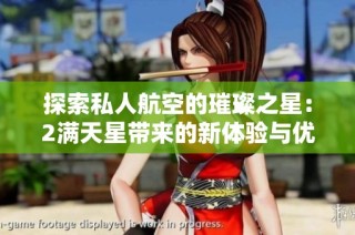 探索私人航空的璀璨之星：2满天星带来的新体验与优势