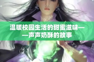 温暖校园生活的甜蜜滋味——声声奶酥的故事