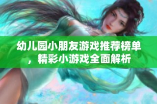 幼儿园小朋友游戏推荐榜单，精彩小游戏全面解析