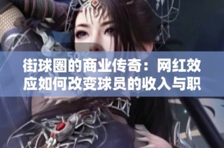 街球圈的商业传奇：网红效应如何改变球员的收入与职业生涯轨迹