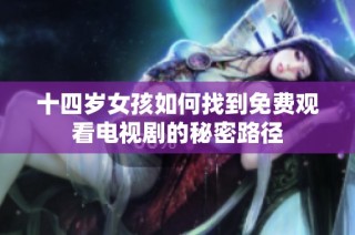 十四岁女孩如何找到免费观看电视剧的秘密路径