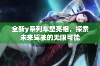 全新y系列车型亮相，探索未来驾驶的无限可能