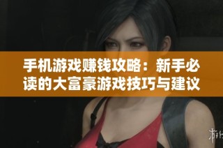 手机游戏赚钱攻略：新手必读的大富豪游戏技巧与建议