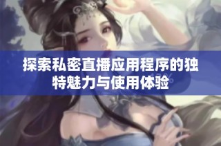 探索私密直播应用程序的独特魅力与使用体验