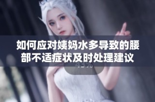 如何应对姨妈水多导致的腰部不适症状及时处理建议