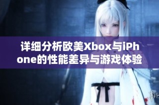 详细分析欧美Xbox与iPhone的性能差异与游戏体验