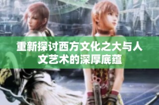 重新探讨西方文化之大与人文艺术的深厚底蕴