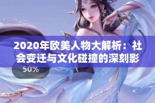 2020年欧美人物大解析：社会变迁与文化碰撞的深刻影响