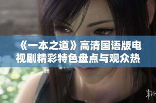 《一本之道》高清国语版电视剧精彩特色盘点与观众热评分析