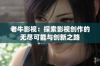 老牛影视：探索影视创作的无尽可能与创新之路