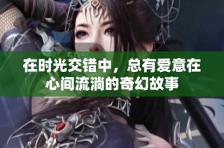 在时光交错中，总有爱意在心间流淌的奇幻故事