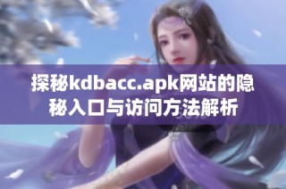 探秘kdbacc.apk网站的隐秘入口与访问方法解析