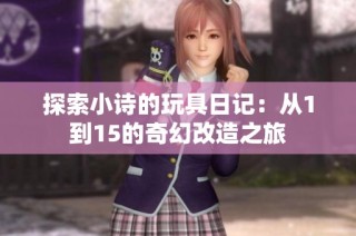 探索小诗的玩具日记：从1到15的奇幻改造之旅