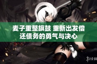 麦子重整旗鼓 重新出发偿还债务的勇气与决心