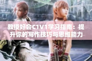 教授好会C1V1学习指南：提升你的写作技巧与思维能力