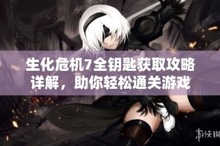 生化危机7全钥匙获取攻略详解，助你轻松通关游戏