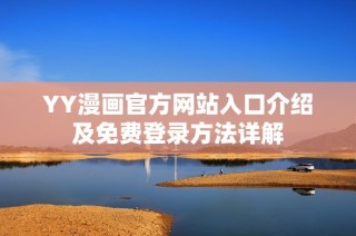 YY漫画官方网站入口介绍及免费登录方法详解