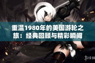 重温1980年的美国游轮之旅：经典回顾与精彩瞬间