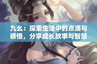 九幺：探索生活中的点滴与感悟，分享成长故事与智慧