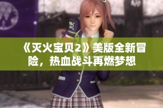《灭火宝贝2》美版全新冒险，热血战斗再燃梦想