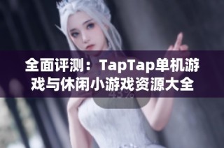 全面评测：TapTap单机游戏与休闲小游戏资源大全