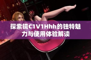 探索镜C1V1Hhh的独特魅力与使用体验解读