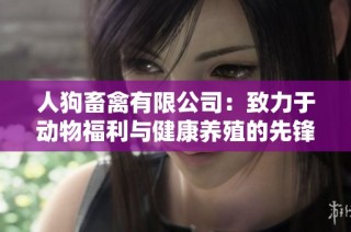 人狗畜禽有限公司：致力于动物福利与健康养殖的先锋企业