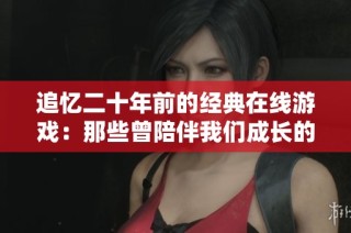 追忆二十年前的经典在线游戏：那些曾陪伴我们成长的角色和感人故事