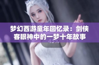 梦幻西游童年回忆录：剑侠客眼神中的一梦十年故事