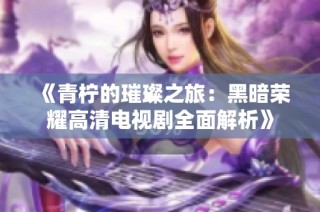 《青柠的璀璨之旅：黑暗荣耀高清电视剧全面解析》