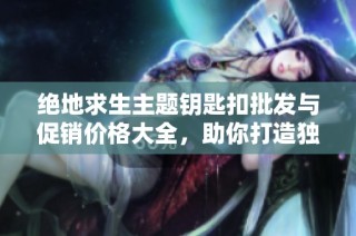 绝地求生主题钥匙扣批发与促销价格大全，助你打造独特收藏