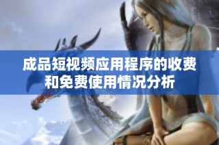成品短视频应用程序的收费和免费使用情况分析
