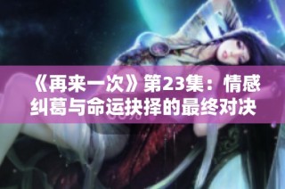 《再来一次》第23集：情感纠葛与命运抉择的最终对决