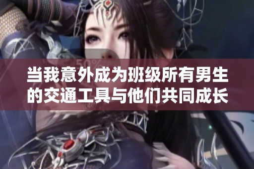 当我意外成为班级所有男生的交通工具与他们共同成长