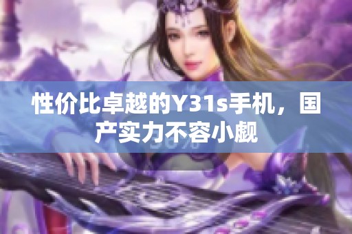 性价比卓越的Y31s手机，国产实力不容小觑