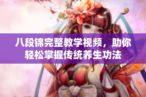 八段锦完整教学视频，助你轻松掌握传统养生功法