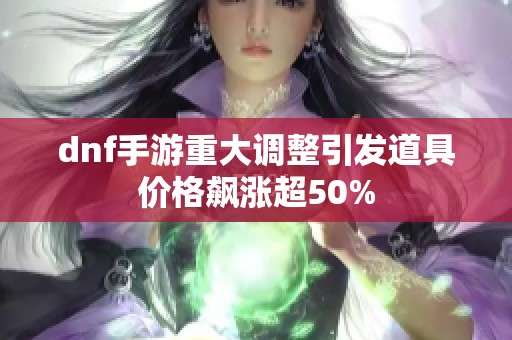 dnf手游重大调整引发道具价格飙涨超50%
