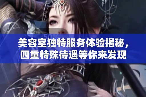 美容室独特服务体验揭秘，四重特殊待遇等你来发现