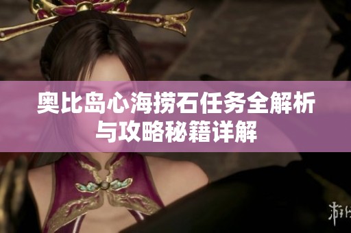 奥比岛心海捞石任务全解析与攻略秘籍详解