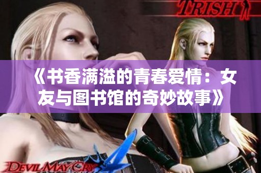 《书香满溢的青春爱情：女友与图书馆的奇妙故事》