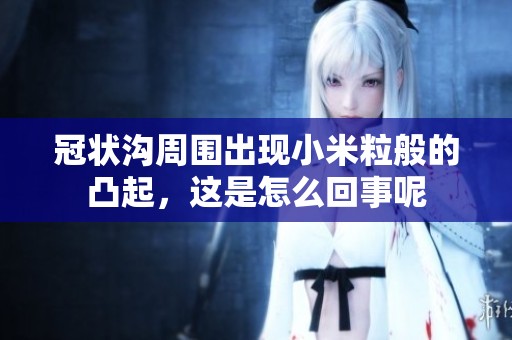 冠状沟周围出现小米粒般的凸起，这是怎么回事呢