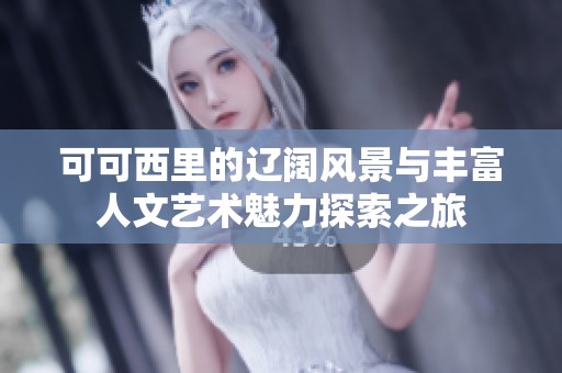 可可西里的辽阔风景与丰富人文艺术魅力探索之旅