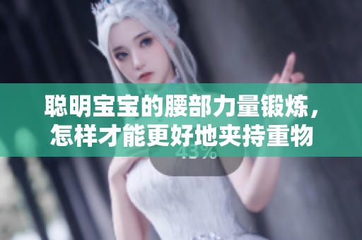 聪明宝宝的腰部力量锻炼，怎样才能更好地夹持重物