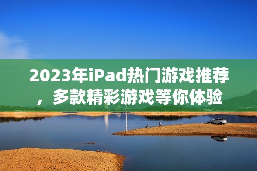 2023年iPad热门游戏推荐，多款精彩游戏等你体验