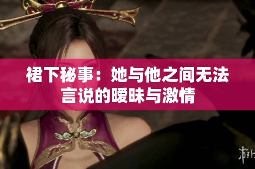 裙下秘事：她与他之间无法言说的暧昧与激情
