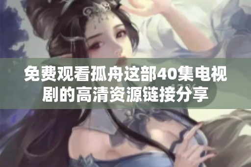 免费观看孤舟这部40集电视剧的高清资源链接分享