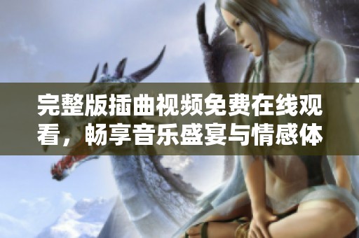 完整版插曲视频免费在线观看，畅享音乐盛宴与情感体验