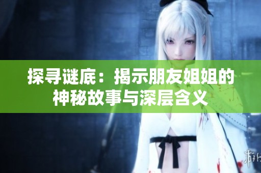 探寻谜底：揭示朋友姐姐的神秘故事与深层含义